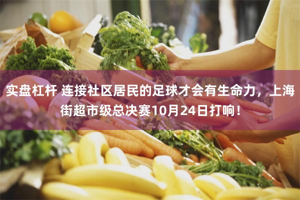 实盘杠杆 连接社区居民的足球才会有生命力，上海街超市级总决赛10月24日打响！