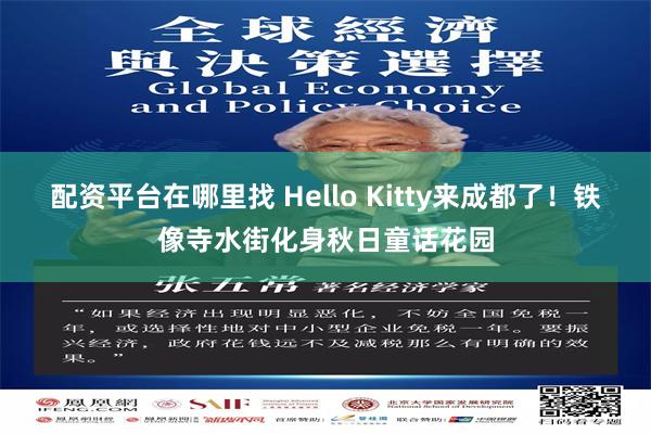 配资平台在哪里找 Hello Kitty来成都了！铁像寺水街化身秋日童话花园