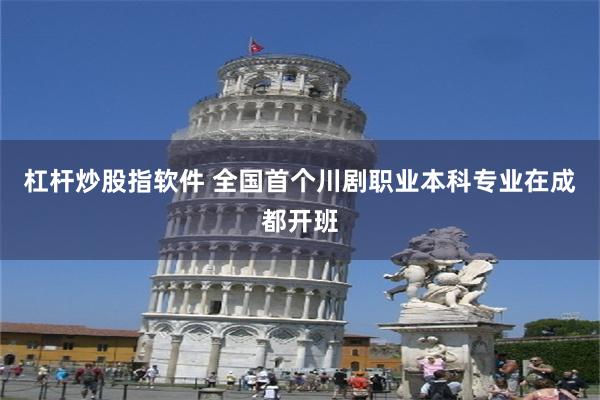 杠杆炒股指软件 全国首个川剧职业本科专业在成都开班